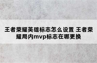 王者荣耀英雄标志怎么设置 王者荣耀局内mvp标志在哪更换